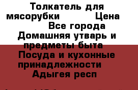 Толкатель для мясорубки zelmer › Цена ­ 400 - Все города Домашняя утварь и предметы быта » Посуда и кухонные принадлежности   . Адыгея респ.